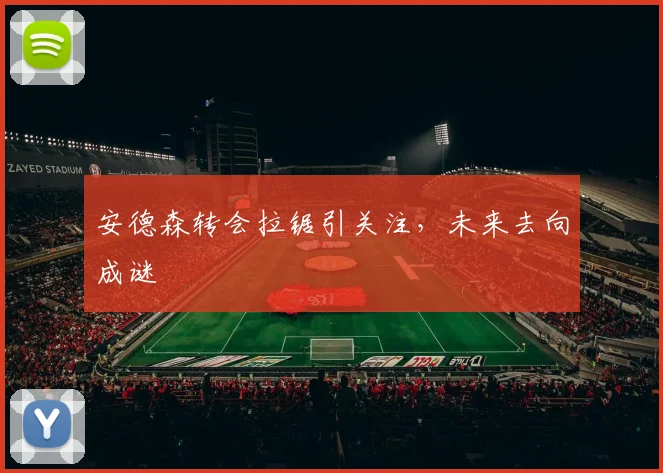 安德森转会拉锯引关注,未来去向成谜