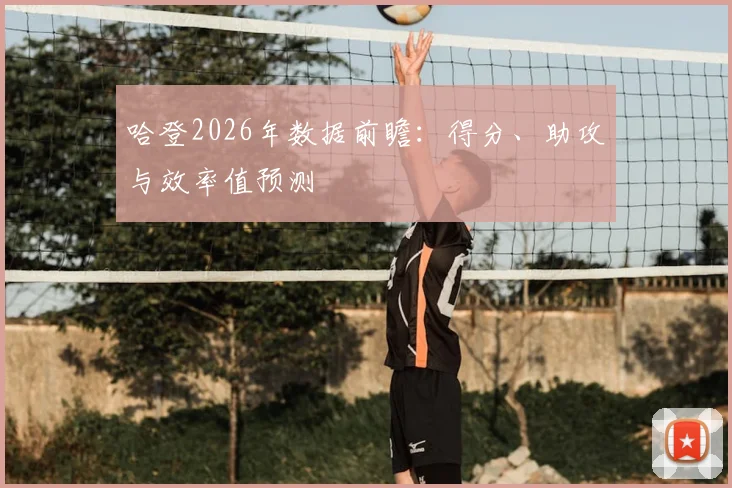 哈登2026年数据前瞻:得分、助攻与效率值预测