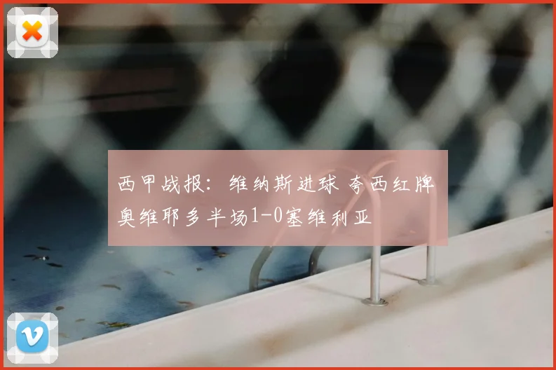 西甲战报:维纳斯进球 夸西红牌 奥维耶多半场1-0塞维利亚