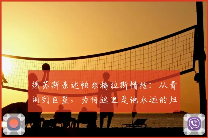 热苏斯亲述帕尔梅拉斯情结:从青训到巨星,为何这里是他永远的归宿