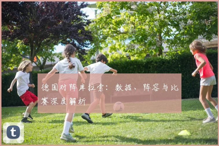 德国对阵库拉索：数据、阵容与比赛深度解析
