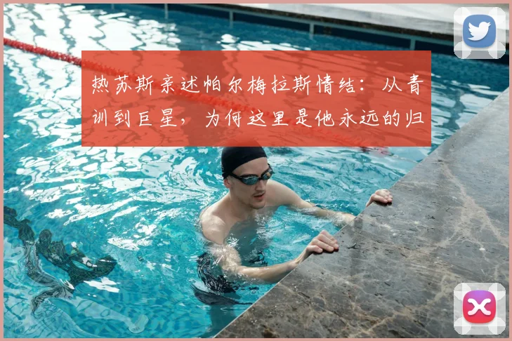 热苏斯亲述帕尔梅拉斯情结:从青训到巨星,为何这里是他永远的归宿