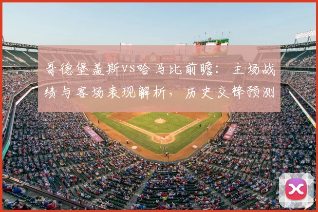 哥德堡盖斯vs哈马比前瞻:主场战绩与客场表现解析,历史交锋预测胜负