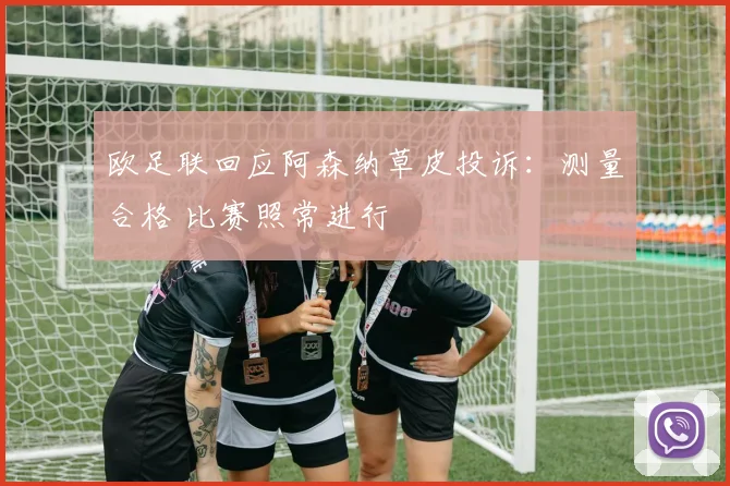 欧足联回应阿森纳草皮投诉:测量合格 比赛照常进行