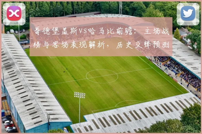 哥德堡盖斯vs哈马比前瞻:主场战绩与客场表现解析,历史交锋预测胜负